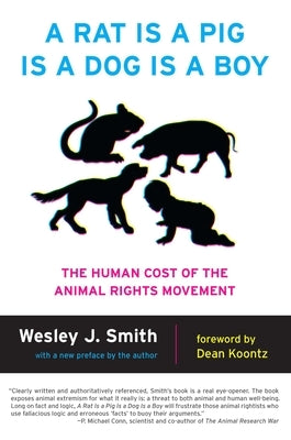 A Rat Is a Pig Is a Dog Is a Boy: The Human Cost of the Animal Rights Movement by Smith, Wesley J.