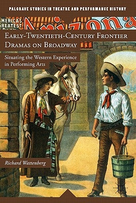 Early-Twentieth-Century Frontier Dramas on Broadway: Situating the Western Experience in Performing Arts by Wattenberg, R.