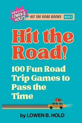 Hit the Road!: 100 Fun Road Trip Games to Pass the Time by Hold, Lowen B.