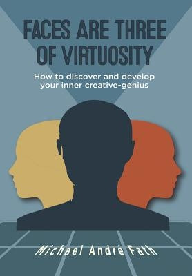 Faces Are Three of Virtuosity: How to discover and develop your inner creative-genius by Fath, Michael AndrÃ©