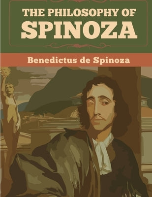 The Philosophy Of Spinoza by Benedictus de Spinoza