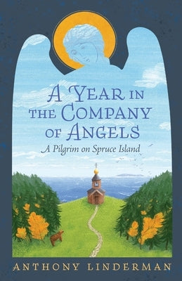A Year in the Company of Angels: A Pilgrim on Spruce Island by Linderman, Anthony