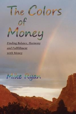 The Colors of Money: Finding Balance, Harmony and Fulfillment with Money by Ryan, Mike