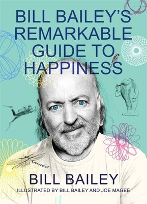 Bill Bailey's Remarkable Guide to Happiness by Bailey, Bill