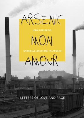 Arsenic Mon Amour: Letters of Love and Rage by Izaguirr?-Falardeau, Gabrielle