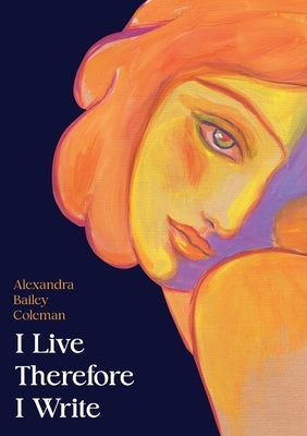 I Live Therefore I Write by Alexandra, Bailey Coleman