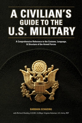 A Civilian's Guide to the U.S. Military: A comprehensive reference to the customs, language and structure of the Armed Fo rces by Schading, Barbara