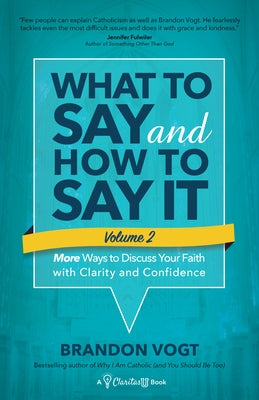 What to Say and How to Say It, Volume II: More Ways to Discuss Your Faith with Clarity and Confidence by Vogt, Brandon