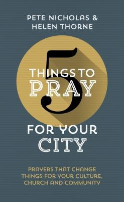 5 Things to Pray for Your City: Prayers That Change Things for Your Church, Community and Culture by Thorne, Helen