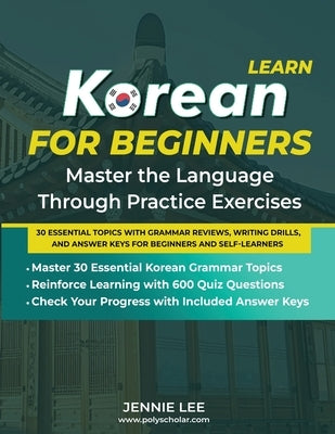 Learn Korean For Beginners Master the Language Through Practice Exercises: 30 Essential Topics with Grammar Reviews, Writing Drills, and Answer Keys f by Lee, Jennie