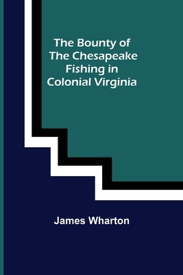 The Bounty of the Chesapeake: Fishing in Colonial Virginia by Wharton, James
