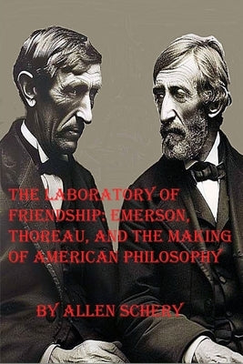 The Laboratory of Friendship: Emerson, Thoreau, and the Making of American Philosophy by Schery, Allen