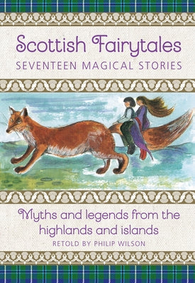 Scottish Fairytales: Seventeen Magical Stories: Myths and Legends from the Highlands and Islands by Wilson, Philip