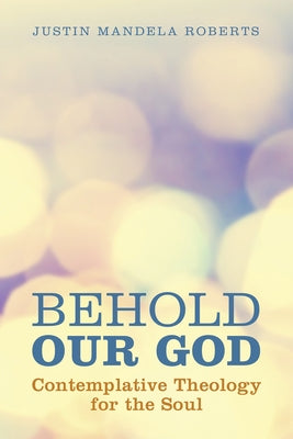 Behold Our God: Contemplative Theology for the Soul by Roberts, Justin Mandela