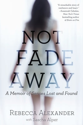 Not Fade Away: A Memoir of Senses Lost and Found by Alexander, Rebecca A.