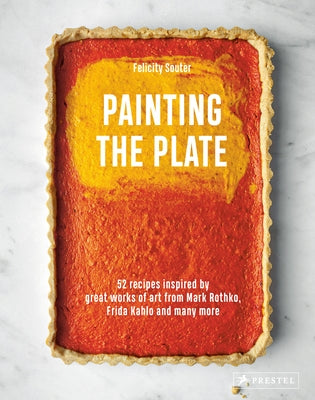 Painting the Plate: 52 Recipes Inspired by Great Works of Art from Mark Rothko, Frida Kahlo, and Man Y More by Souter, Felicity