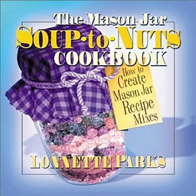 The Mason Jar Soup-To-Nuts Cookbook: How to Create Mason Jar Recipe Mixes by Parks, Lonnette