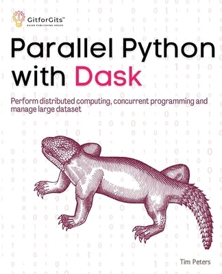 Parallel Python with Dask: Perform distributed computing, concurrent programming and manage large dataset by Peters, Tim
