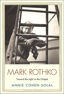 Mark Rothko: Toward the Light in the Chapel by Cohen-Solal, Annie