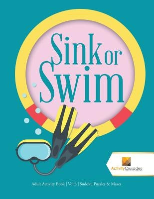 Sink or Swim: Adult Activity Book Vol 3 Sudoku Puzzles & Mazes by Activity Crusades