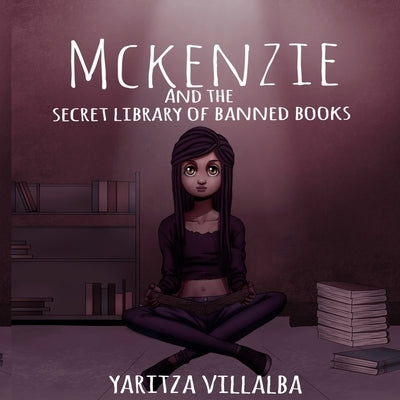 McKenzie and the Secret Library of Banned Books by Villalba, Yaritza I.