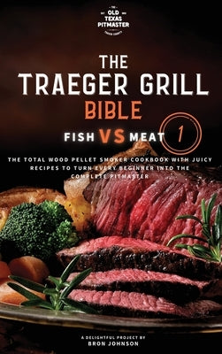 The Traeger Grill Bible: Fish VS Meat Vol. 1 by Johnson, Bron