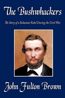 The Bushwhackers: The Story of a Reluctant Rebel During the Civil War by Brown, John Fulton