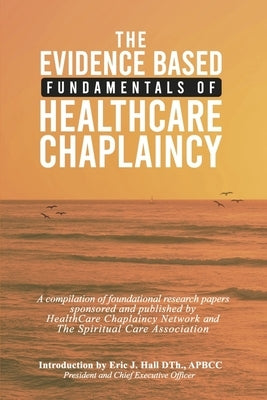 The Evidence Based Fundamentals of Health Care Chaplaincy by Hall, Eric J.
