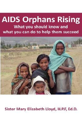 AIDS Orphans Rising: What You Should Know and What You Can Do to Help Them Succeed by Lloyd, Mary Elizabeth