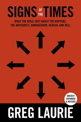 Signs of the Times: What the Bible Says about the Rapture, Anti-Christ, Armageddon, Heaven and Hell by Laurie, Greg