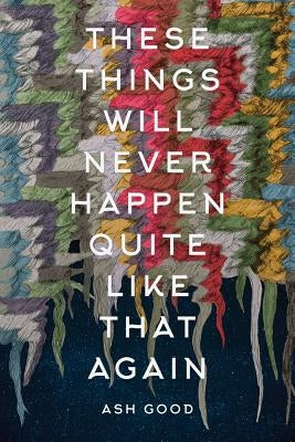 These Things Will Never Happen Quite Like That Again by Good, Ash