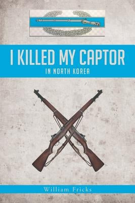 I Killed My Captor: in North Korea by Fricks, William