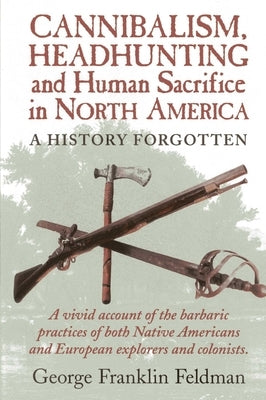 Cannibalism, Headhunting and Human Sacrifice in North America by Feldman, George Franklin