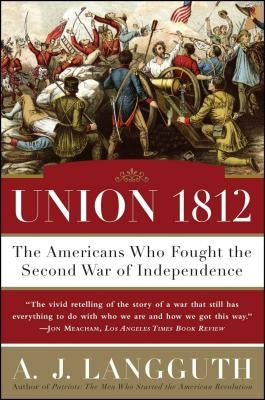 Union 1812: The Americans Who Fought the Second War of Independence by Langguth, A. J.