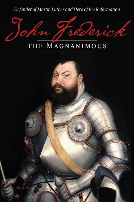 John Frederick the Magnanimous: Defender of Martin Luther and Hero of the Reformation by Concordia Publishing House Concordia Pub