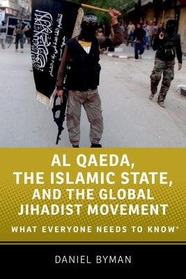 Al Qaeda, the Islamic State, and the Global Jihadist Movement: What Everyone Needs to Know(r) by Byman, Daniel