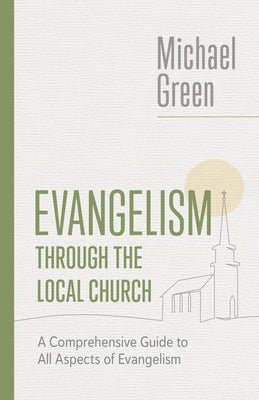 Evangelism Through the Local Church: A Comprehensive Guide to All Aspects of Evangelism by Green, Michael