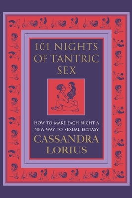 101 Nights of Tantric Sex: How to Make Each Night a New Way to Sexual Ecstasy by Lorius, Cassandra