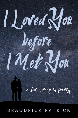 I Loved You Before I Met You: A Love Story in Poetry by Patrick, Braodrick