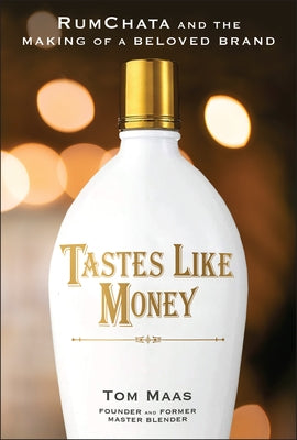Tastes Like Money: Rumchata and the Making of a Beloved Brand by Maas, Tom E.