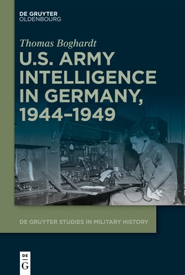 U.S. Army Intelligence in Germany, 1944-1949 by Boghardt, Thomas