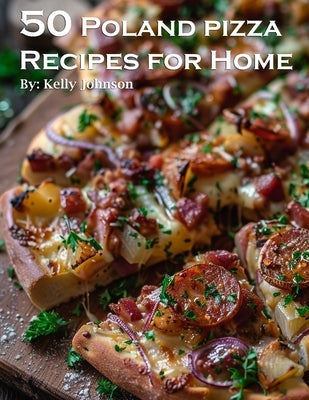 50 Poland Pizza Recipes for Home by Johnson, Kelly
