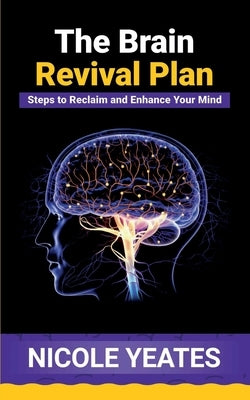 The Brain Revival Plan: Steps to Reclaim and Enhance Your Mind: Steps to Enhance by Yeates, Nicole