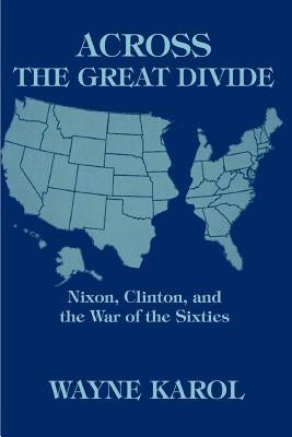 Across the Great Divide: Nixon, Clinton, and the War of the Sixties by Karol, Wayne