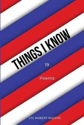 Things I Know: 19 Poems by Rogers, Ltc Robert
