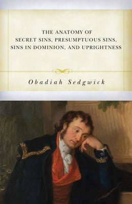 The Anatomy of Secret Sins, Presumptuous Sins, Sins in Dominion, and Uprightness by Sedgwick, Obadiah