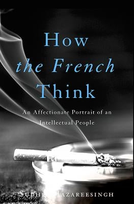 How the French Think: An Affectionate Portrait of an Intellectual People by Hazareesingh, Sudhir