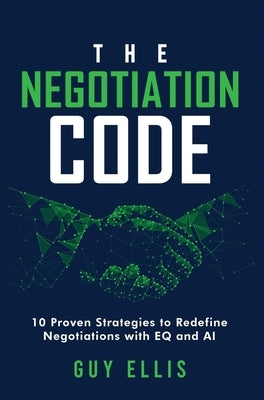 The Negotiation Code: 10 Proven Strategies to Redefine Negotiations with EQ and AI by Ellis, Guy