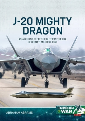 J-20 Mighty Dragon: Asia's First Stealth Fighter in the Era of China's Military Rise by Abrams, Abraham