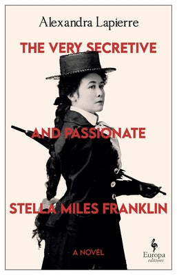 The Very Secretive and Passionate Stella Miles Franklin by Lapierre, Alexandra